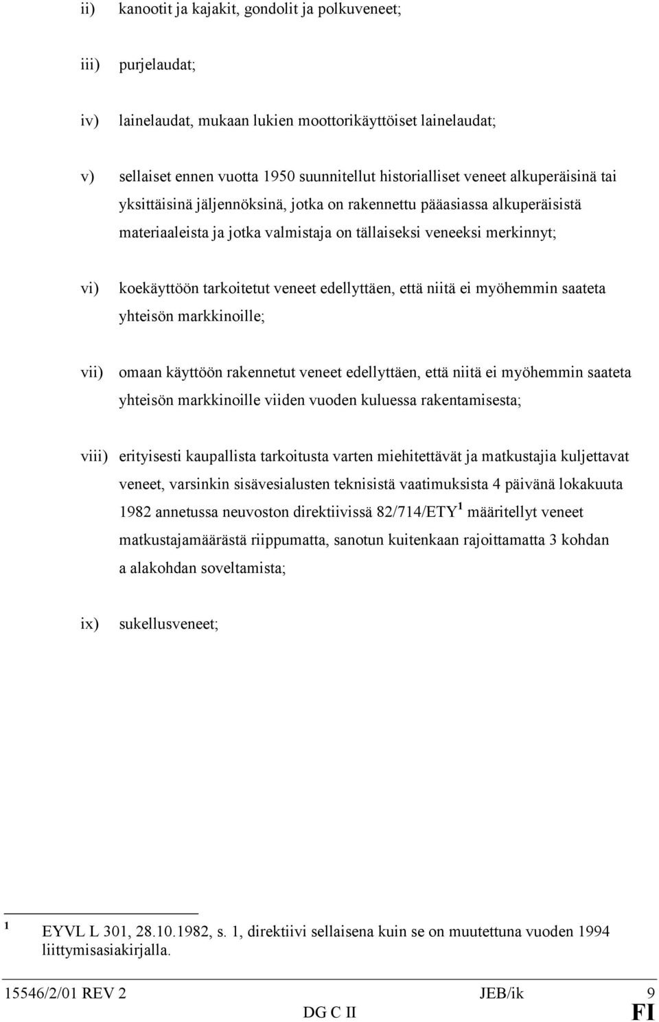 edellyttäen, että niitä ei myöhemmin saateta yhteisön markkinoille; vii) omaan käyttöön rakennetut veneet edellyttäen, että niitä ei myöhemmin saateta yhteisön markkinoille viiden vuoden kuluessa