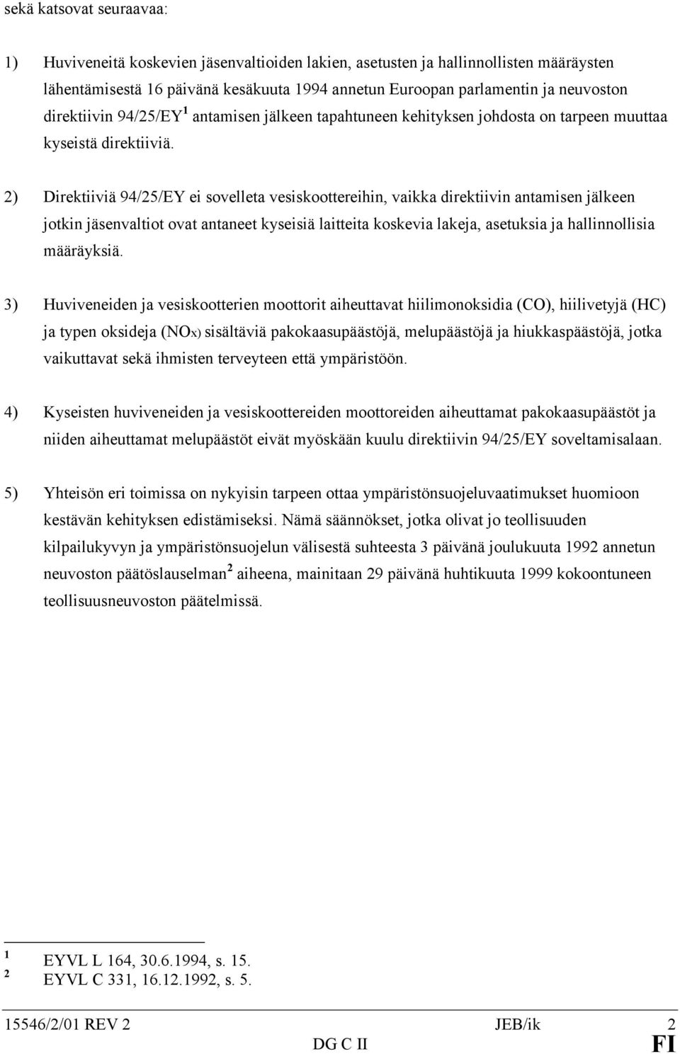 2) Direktiiviä 94/25/EY ei sovelleta vesiskoottereihin, vaikka direktiivin antamisen jälkeen jotkin jäsenvaltiot ovat antaneet kyseisiä laitteita koskevia lakeja, asetuksia ja hallinnollisia