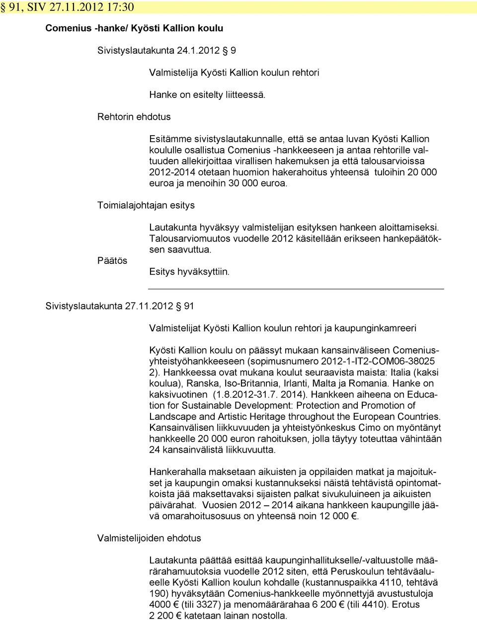 2012-2014 otetaan huomion hakerahoitus yhteensä tuloihin 20 000 euroa ja menoihin 30 000 euroa. Päätös Lautakunta hyväksyy valmistelijan esityksen hankeen aloittamiseksi.