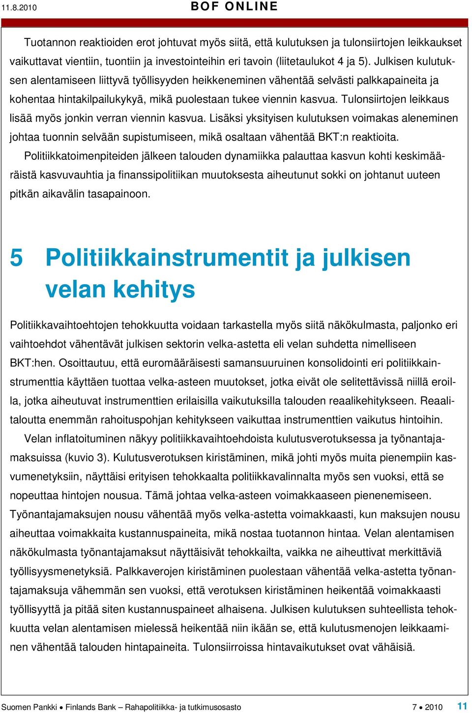 Tulonsiirtojen leikkaus lisää myös jonkin verran viennin kasvua. Lisäksi yksityisen kulutuksen voimakas aleneminen johtaa tuonnin selvään supistumiseen, mikä osaltaan vähentää BKT:n reaktioita.