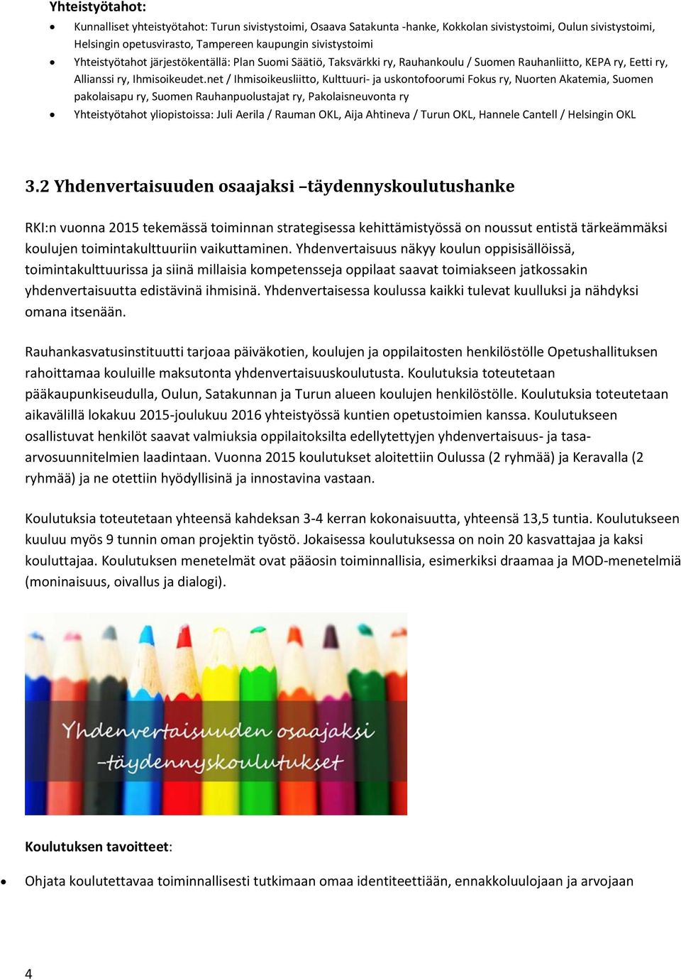 net / Ihmisoikeusliitto, Kulttuuri- ja uskontofoorumi Fokus ry, Nuorten Akatemia, Suomen pakolaisapu ry, Suomen Rauhanpuolustajat ry, Pakolaisneuvonta ry Yhteistyötahot yliopistoissa: Juli Aerila /