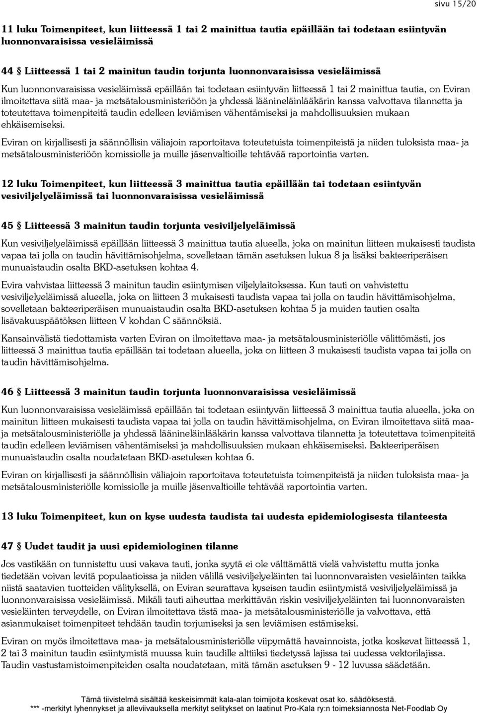 ja yhdessä läänineläinlääkärin kanssa valvottava tilannetta ja toteutettava toimenpiteitä taudin edelleen leviämisen vähentämiseksi ja mahdollisuuksien mukaan ehkäisemiseksi.