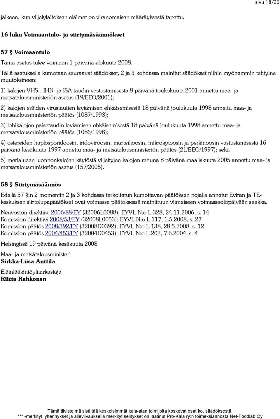 2001 annettu maa- ja metsätalousministeriön asetus (19/EEO/2001); 2) kalojen eräiden virustautien leviämisen ehkäisemisestä 18 päivänä joulukuuta 1998 annettu maa- ja metsätalousministeriön päätös