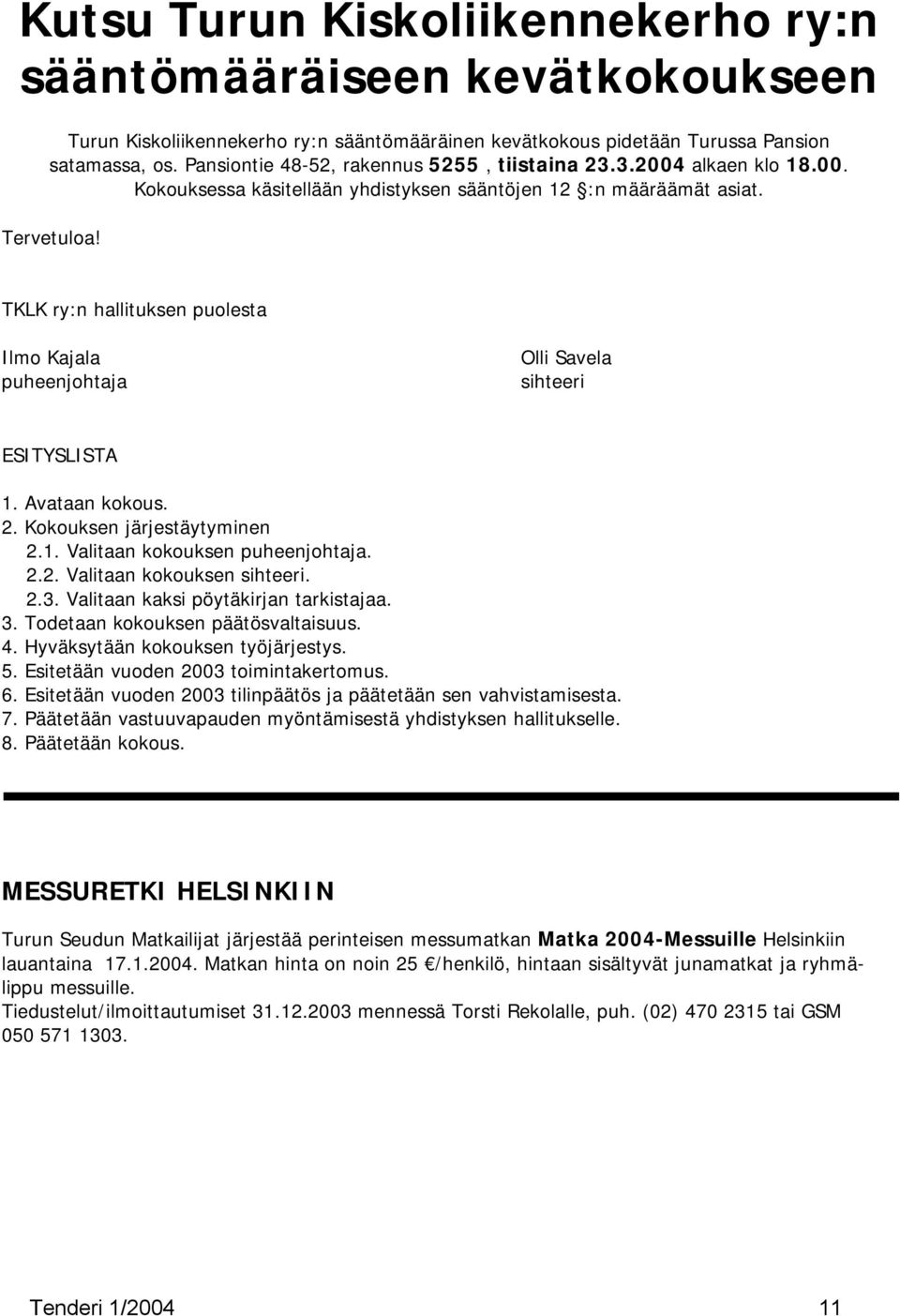 TKLK ry:n hallituksen puolesta Ilmo Kajala puheenjohtaja Olli Savela sihteeri ESITYSLISTA 1. Avataan kokous. 2. Kokouksen järjestäytyminen 2.1. Valitaan kokouksen puheenjohtaja. 2.2. Valitaan kokouksen sihteeri.