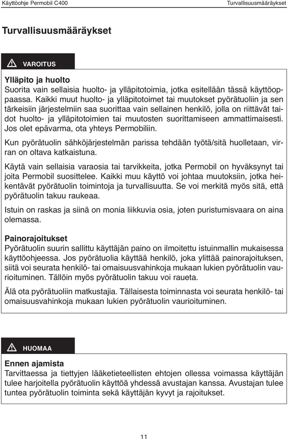 muutosten suorittamiseen ammattimaisesti. Jos olet epävarma, ota yhteys Permobiliin. Kun pyörätuolin sähköjärjestelmän parissa tehdään työtä/sitä huolletaan, virran on oltava katkaistuna.