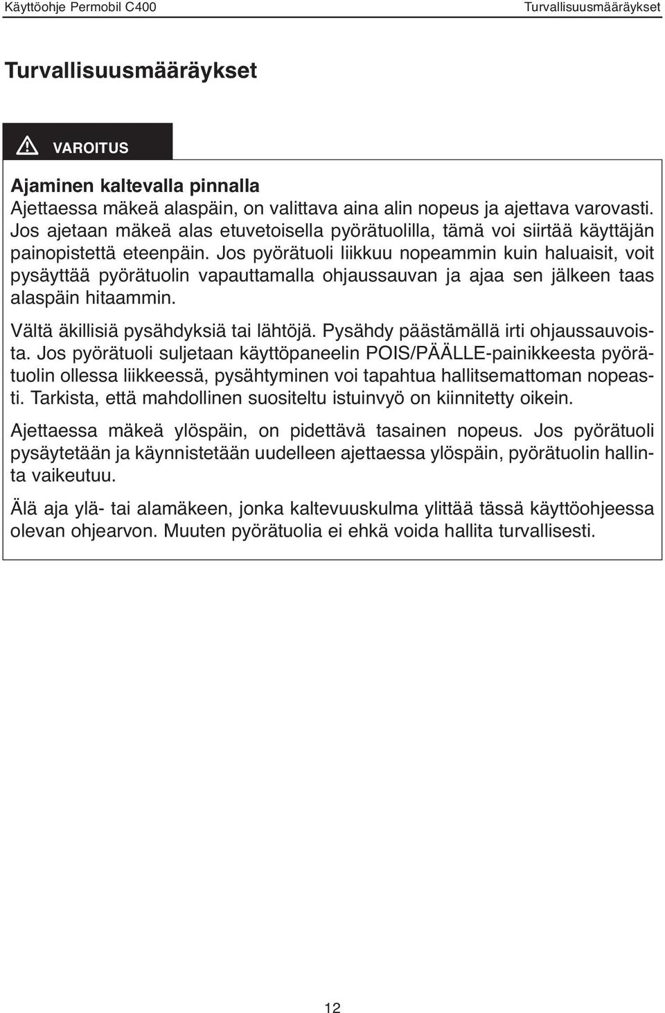 Jos pyörätuoli liikkuu nopeammin kuin haluaisit, voit pysäyttää pyörätuolin vapauttamalla ohjaussauvan ja ajaa sen jälkeen taas alaspäin hitaammin. Vältä äkillisiä pysähdyksiä tai lähtöjä.