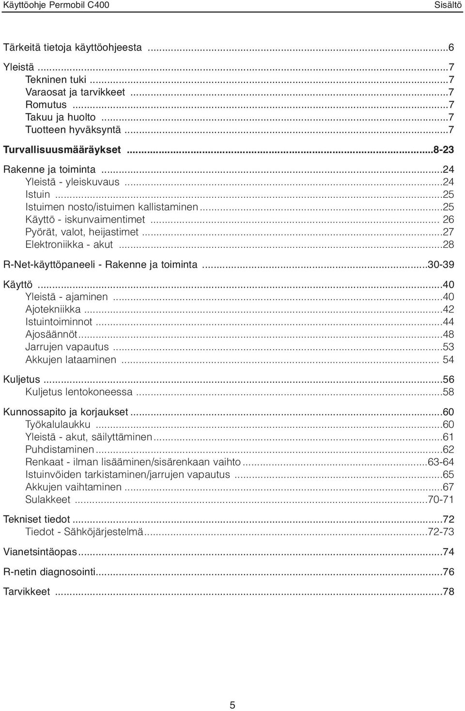 ..28 R-Net-käyttöpaneeli - Rakenne ja toiminta...30-39 Käyttö...40 Yleistä - ajaminen...40 Ajotekniikka...42 Istuintoiminnot...44 Ajosäännöt...48 Jarrujen vapautus...53 Akkujen lataaminen.