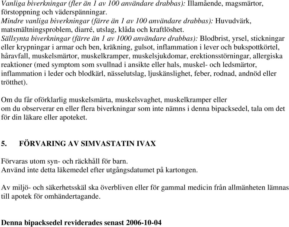 Sällsynta biverkningar (färre än 1 av 1000 användare drabbas): Blodbrist, yrsel, stickningar eller krypningar i armar och ben, kräkning, gulsot, inflammation i lever och bukspottkörtel, håravfall,