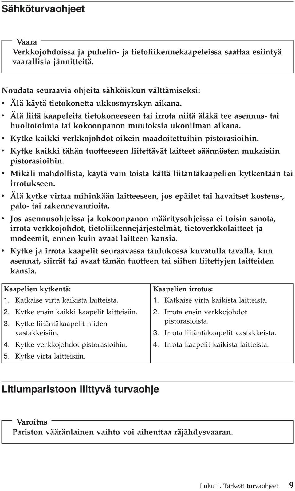 v Älä liitä kaapeleita tietokoneeseen tai irrota niitä äläkä tee asennus- tai huoltotoimia tai kokoonpanon muutoksia ukonilman aikana.