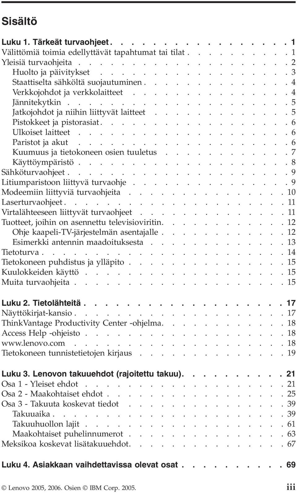 ............ Pistokkeet ja pistorasiat..................6 Ulkoiset laitteet....................6 Paristot ja akut....................6 Kuumuus ja tietokoneen osien tuuletus............7 Käyttöympäristö.