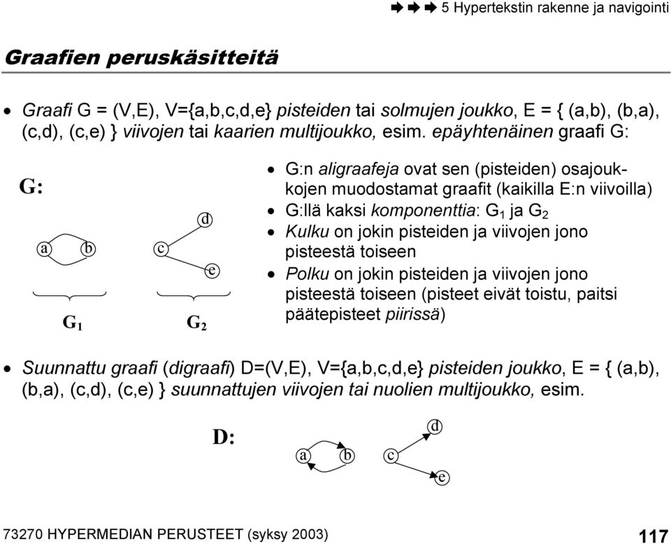 Kulku on jokin pisteiden ja viivojen jono pisteestä toiseen Polku on jokin pisteiden ja viivojen jono pisteestä toiseen (pisteet eivät toistu, paitsi päätepisteet piirissä)