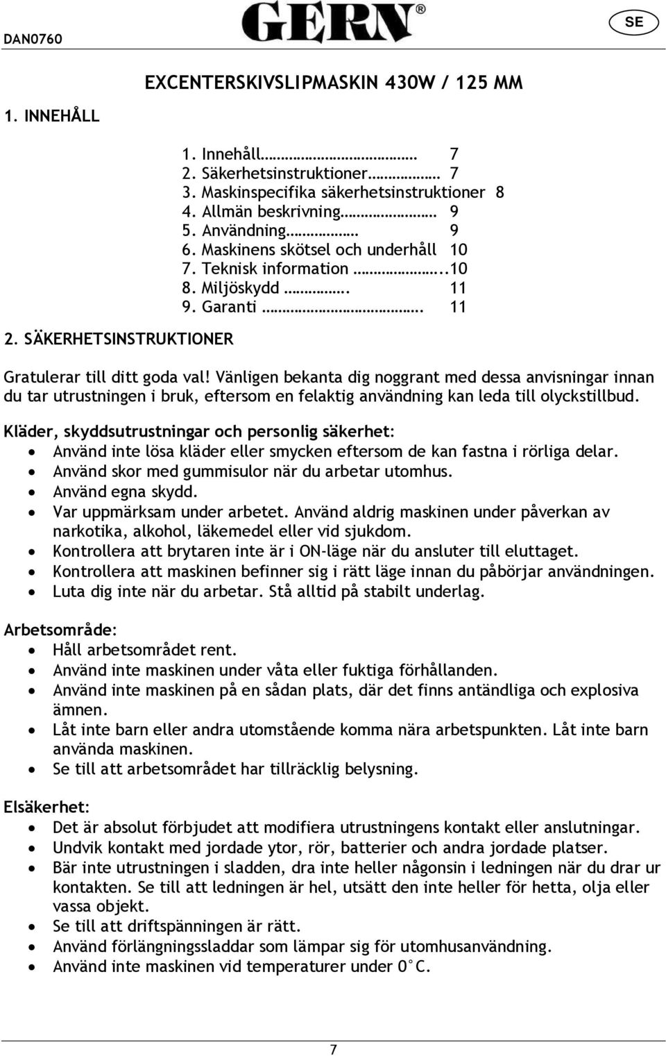 Vänligen bekanta dig noggrant med dessa anvisningar innan du tar utrustningen i bruk, eftersom en felaktig användning kan leda till olyckstillbud.