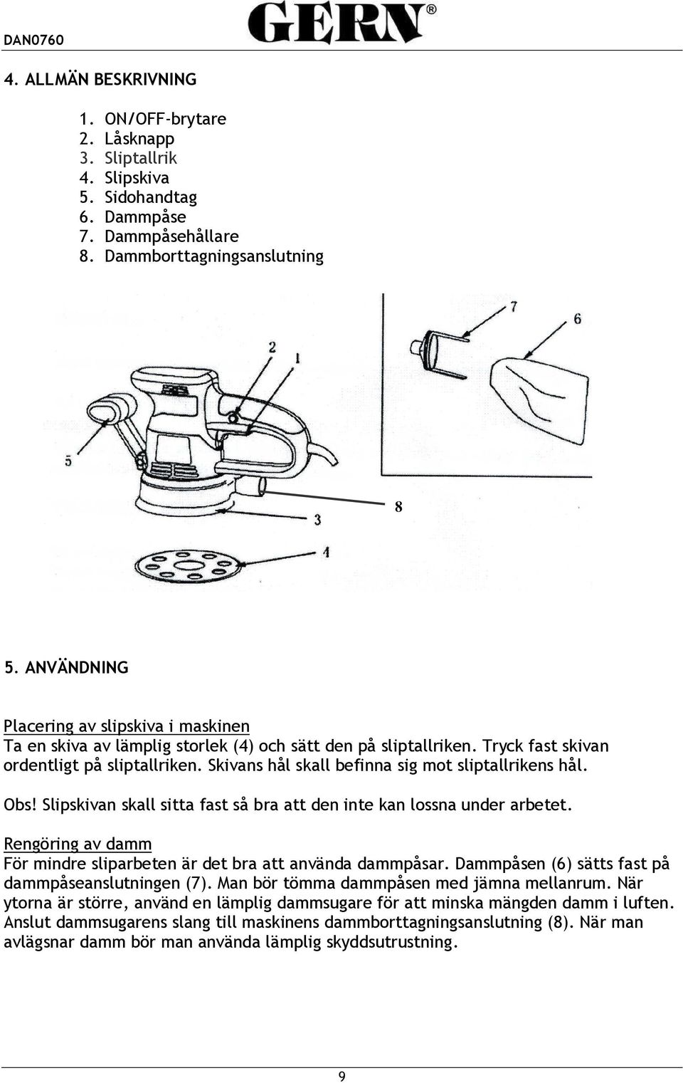 Skivans hål skall befinna sig mot sliptallrikens hål. Obs! Slipskivan skall sitta fast så bra att den inte kan lossna under arbetet.