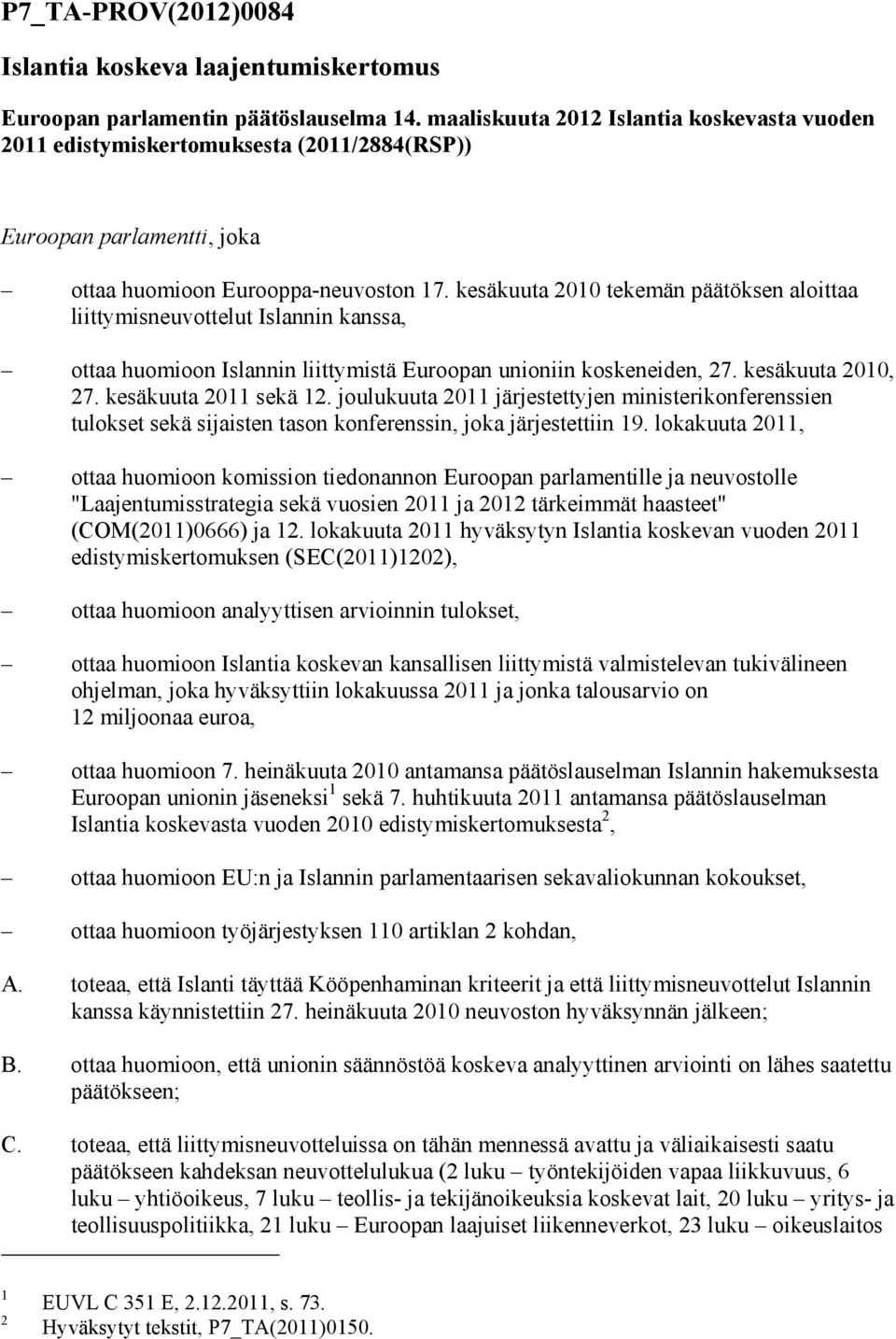 kesäkuuta 2010 tekemän päätöksen aloittaa liittymisneuvottelut Islannin kanssa, ottaa huomioon Islannin liittymistä Euroopan unioniin koskeneiden, 27. kesäkuuta 2010, 27. kesäkuuta 2011 sekä 12.