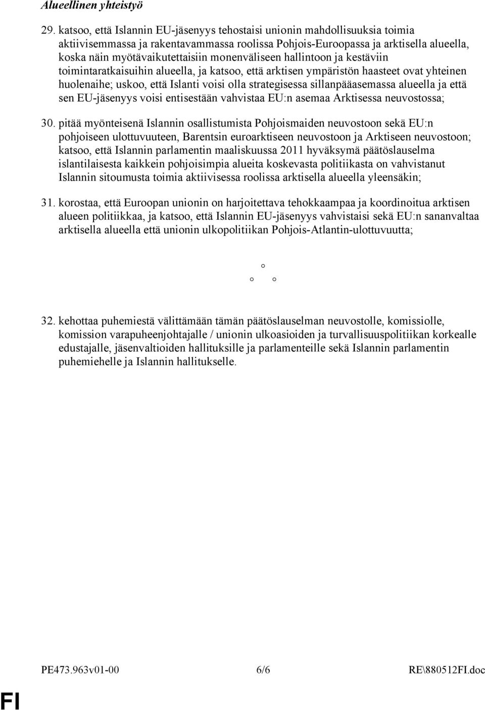 monenväliseen hallintoon ja kestäviin toimintaratkaisuihin alueella, ja katsoo, että arktisen ympäristön haasteet ovat yhteinen huolenaihe; uskoo, että Islanti voisi olla strategisessa