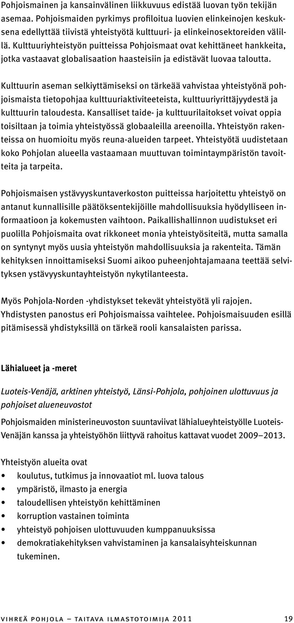 Kulttuuriyhteistyön puitteissa Pohjoismaat ovat kehittäneet hankkeita, jotka vastaavat globalisaation haasteisiin ja edistävät luovaa taloutta.