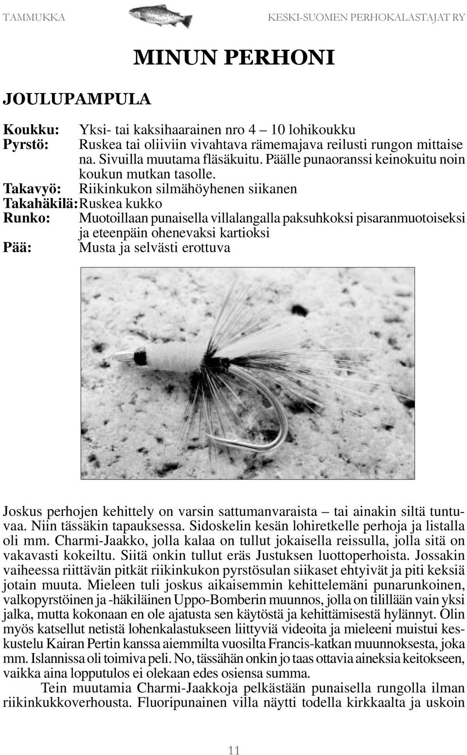 Takavyö: Riikinkukon silmähöyhenen siikanen Takahäkilä:Ruskea kukko Runko: Muotoillaan punaisella villalangalla paksuhkoksi pisaranmuotoiseksi ja eteenpäin ohenevaksi kartioksi Pää: Musta ja selvästi