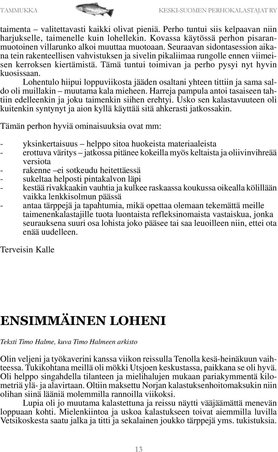 Lohentulo hiipui loppuviikosta jääden osaltani yhteen tittiin ja sama saldo oli muillakin muutama kala mieheen. Harreja pampula antoi tasaiseen tahtiin edelleenkin ja joku taimenkin siihen erehtyi.