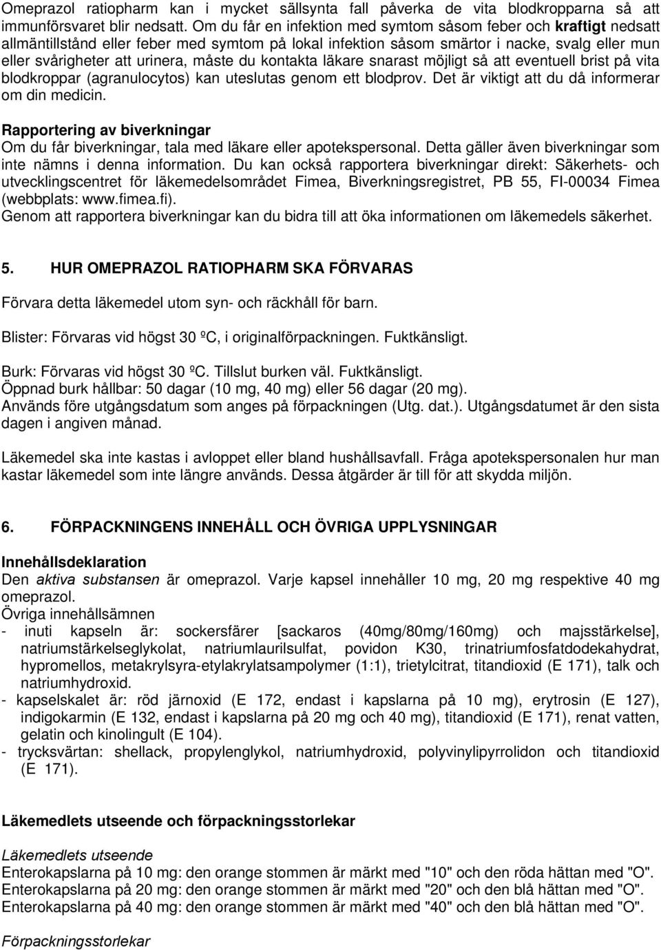 måste du kontakta läkare snarast möjligt så att eventuell brist på vita blodkroppar (agranulocytos) kan uteslutas genom ett blodprov. Det är viktigt att du då informerar om din medicin.