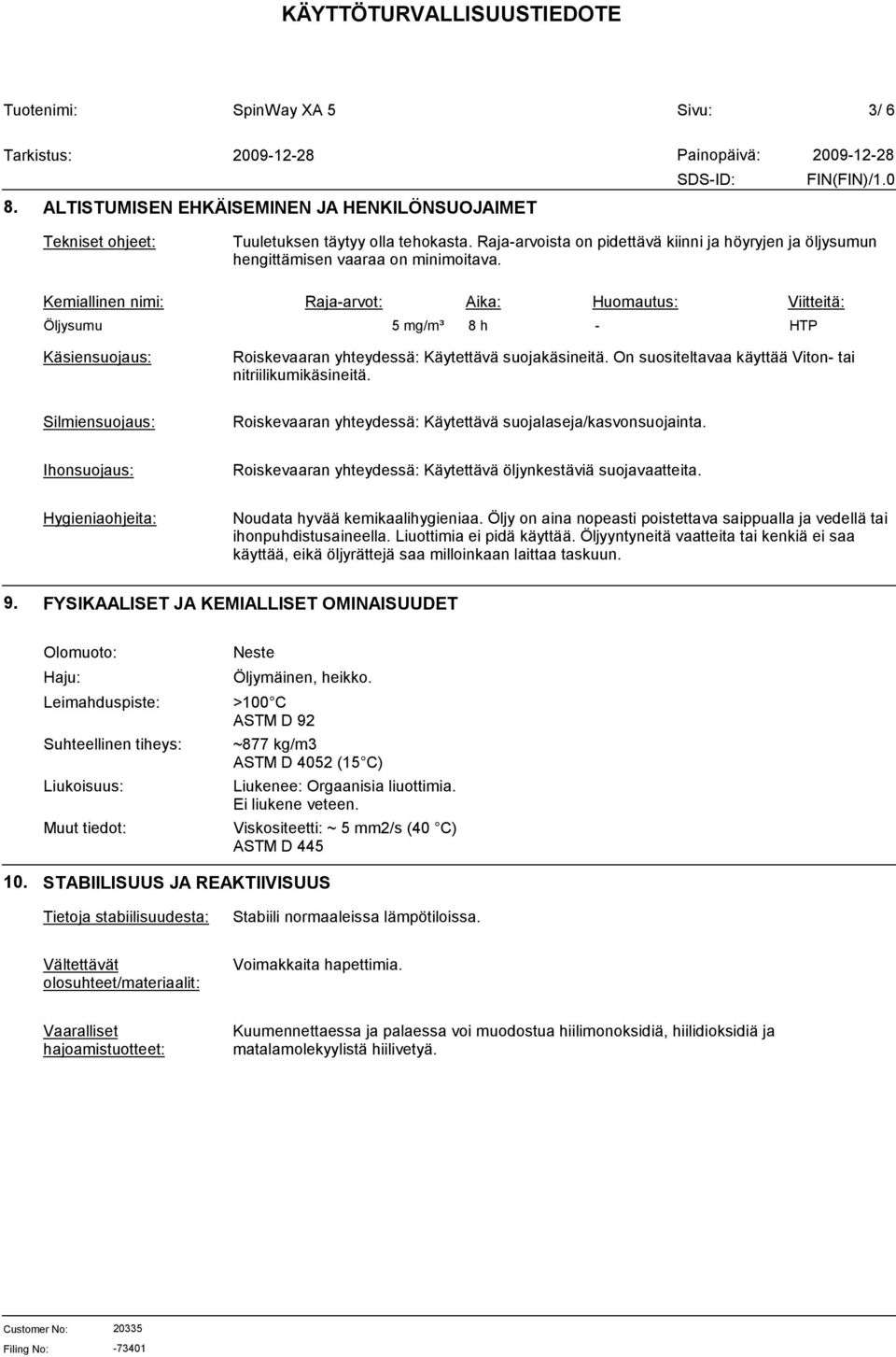 Kemiallinen nimi: Raja-arvot: Aika: Huomautus: Viitteitä: Öljysumu 5 mg/m³ 8 h - HTP Käsiensuojaus: Roiskevaaran yhteydessä: Käytettävä suojakäsineitä.