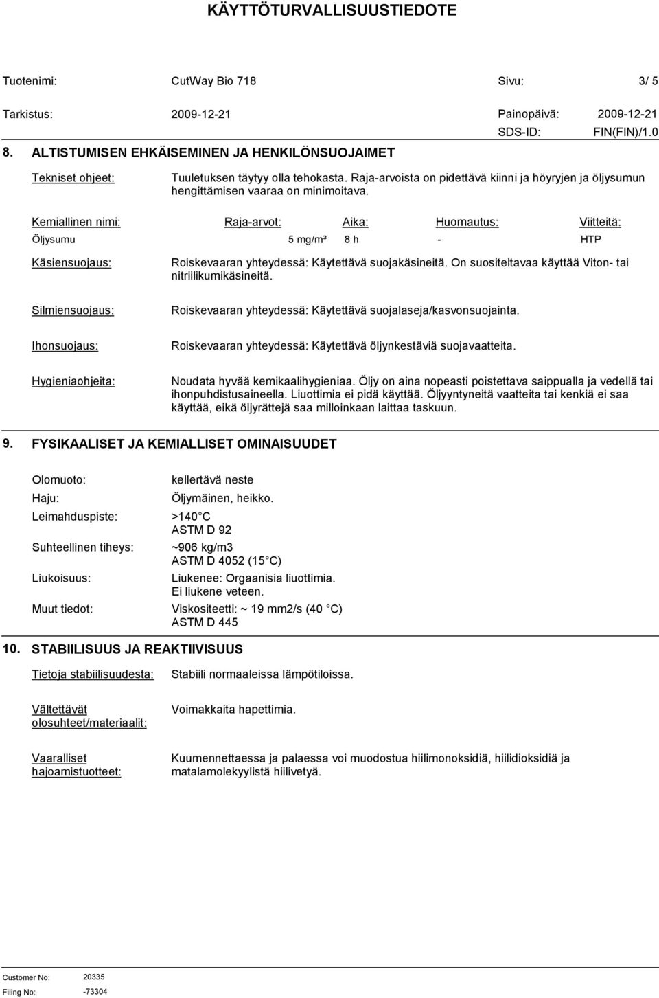 Kemiallinen nimi: Raja-arvot: Aika: Huomautus: Viitteitä: Öljysumu 5 mg/m³ 8 h - HTP Käsiensuojaus: Roiskevaaran yhteydessä: Käytettävä suojakäsineitä.