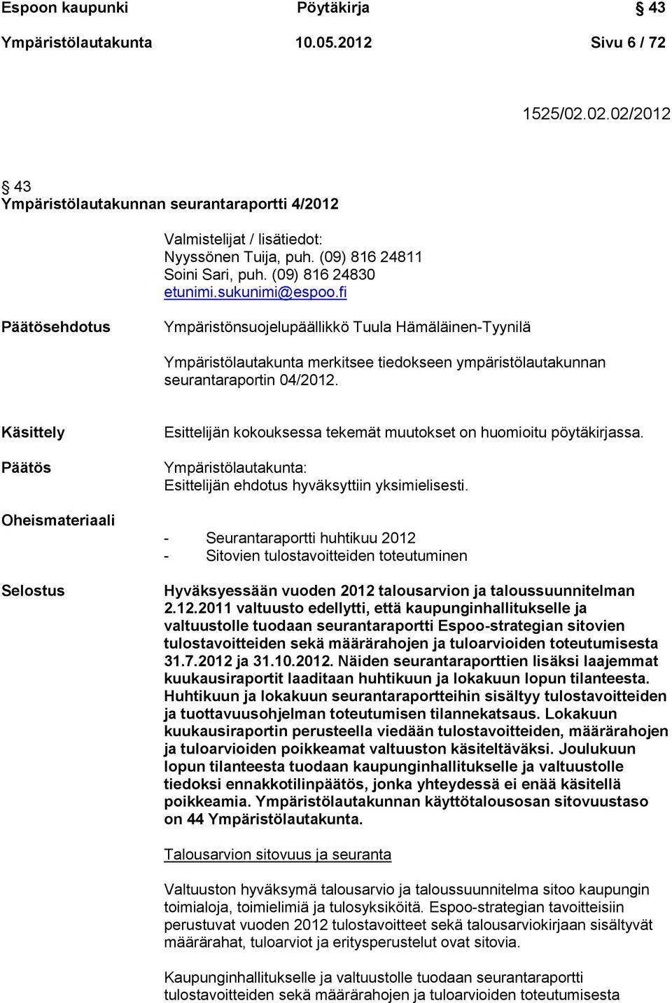 fi Päätösehdotus Ympäristönsuojelupäällikkö Tuula Hämäläinen-Tyynilä Ympäristölautakunta merkitsee tiedokseen ympäristölautakunnan seurantaraportin 04/2012.