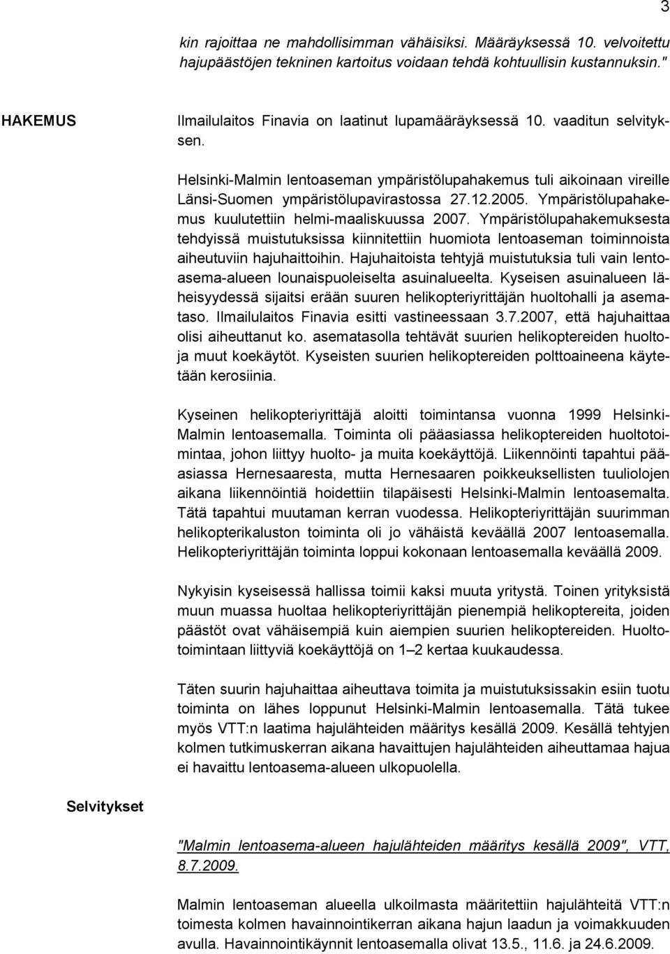 Helsinki-Malmin lentoaseman ympäristölupahakemus tuli aikoinaan vireille Länsi-Suomen ympäristölupavirastossa 27.12.2005. Ympäristölupahakemus kuulutettiin helmi-maaliskuussa 2007.