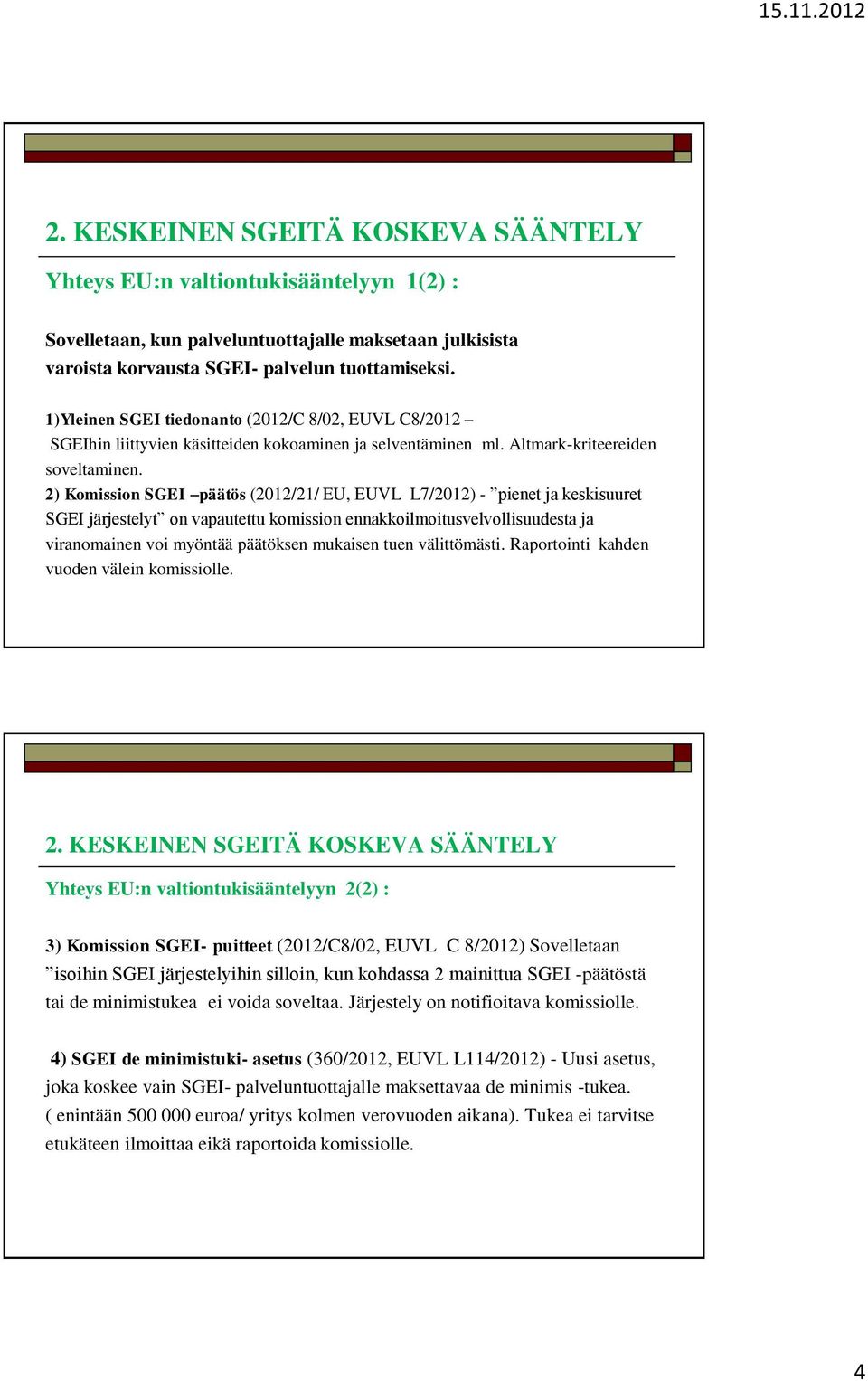 2) Komission SGEI päätös (2012/21/ EU, EUVL L7/2012) - pienet ja keskisuuret SGEI järjestelyt on vapautettu komission ennakkoilmoitusvelvollisuudesta ja viranomainen voi myöntää päätöksen mukaisen