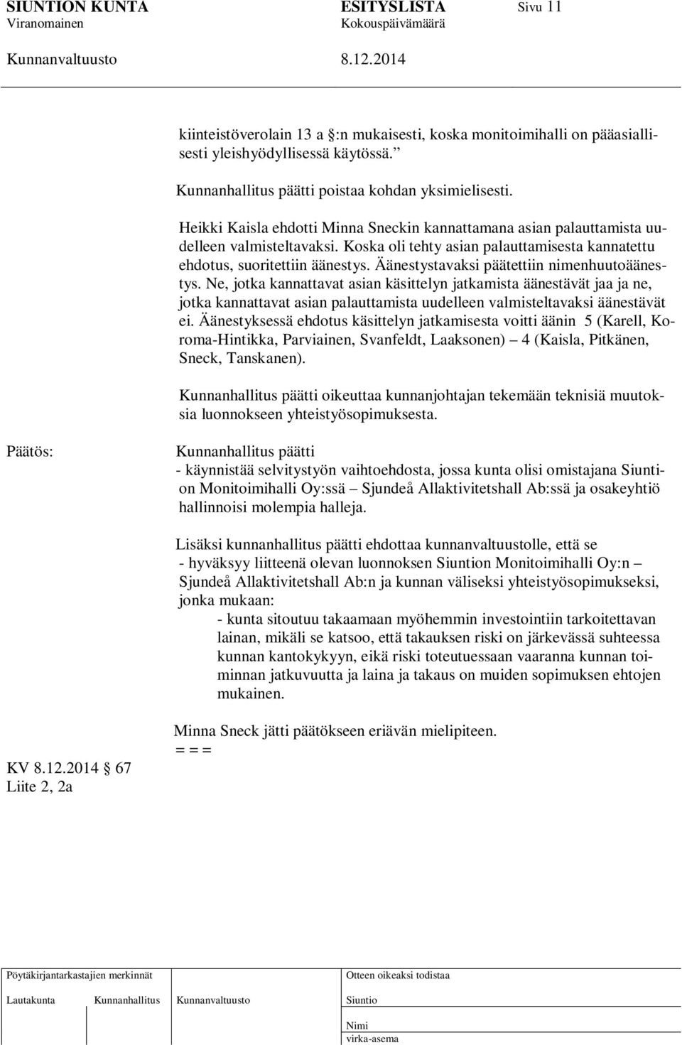 Äänestystavaksi päätettiin nimenhuutoäänestys. Ne, jotka kannattavat asian käsittelyn jatkamista äänestävät jaa ja ne, jotka kannattavat asian palauttamista uudelleen valmisteltavaksi äänestävät ei.