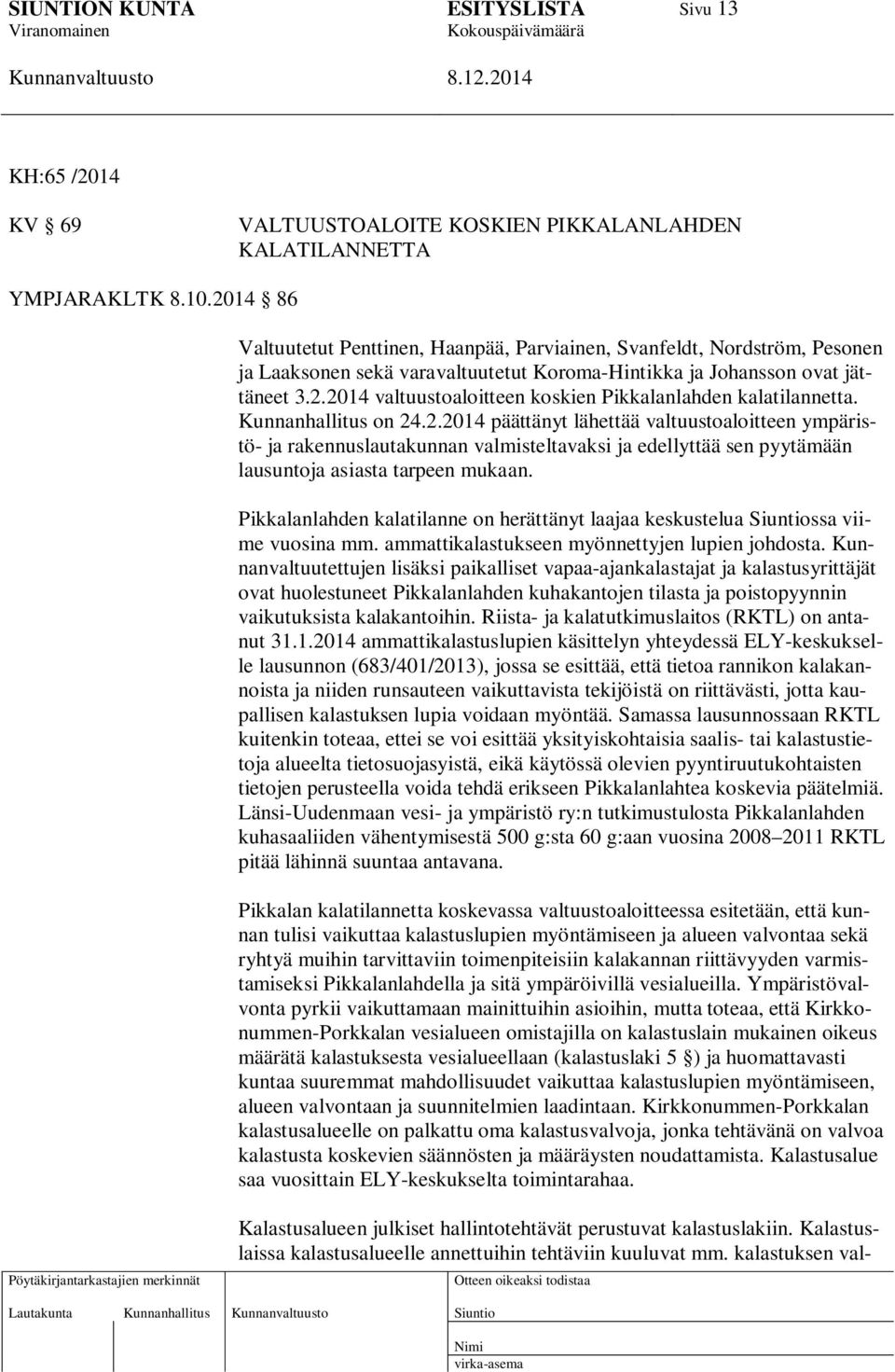 Kunnanhallitus on 24.2.2014 päättänyt lähettää valtuustoaloitteen ympäristö- ja rakennuslautakunnan valmisteltavaksi ja edellyttää sen pyytämään lausuntoja asiasta tarpeen mukaan.