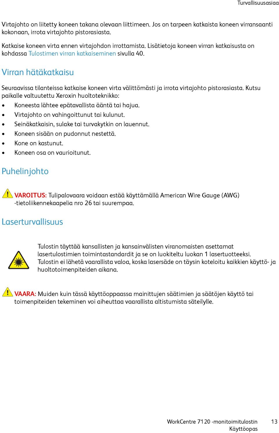 Virran hätäkatkaisu Seuraavissa tilanteissa katkaise koneen virta välittömästi ja irrota virtajohto pistorasiasta.