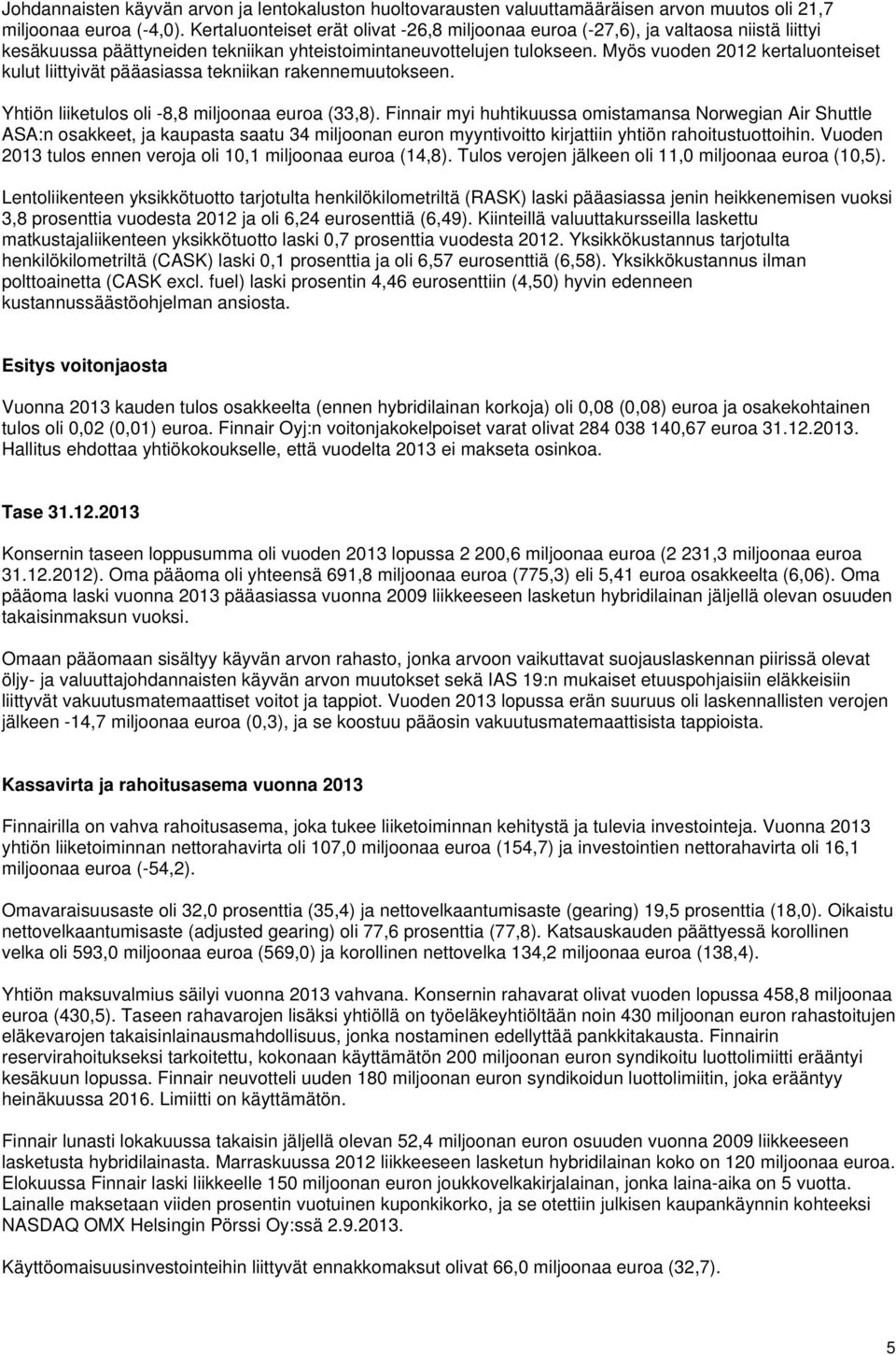 Myös vuoden 2012 kertaluonteiset kulut liittyivät pääasiassa tekniikan rakennemuutokseen. Yhtiön liiketulos oli -8,8 miljoonaa euroa (33,8).