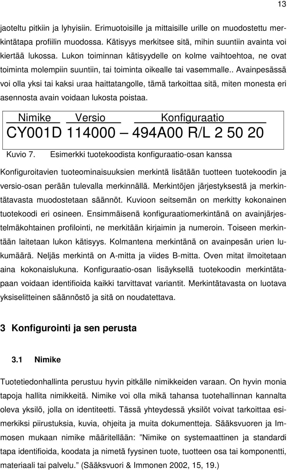 . Avainpesässä voi olla yksi tai kaksi uraa haittatangolle, tämä tarkoittaa sitä, miten monesta eri asennosta avain voidaan lukosta poistaa.