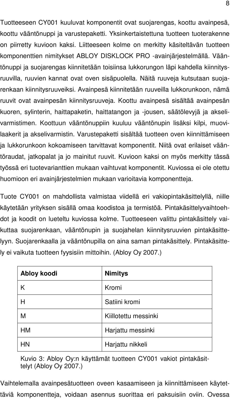 Vääntönuppi ja suojarengas kiinnitetään toisiinsa lukkorungon läpi kahdella kiinnitysruuvilla, ruuvien kannat ovat oven sisäpuolella. Näitä ruuveja kutsutaan suojarenkaan kiinnitysruuveiksi.