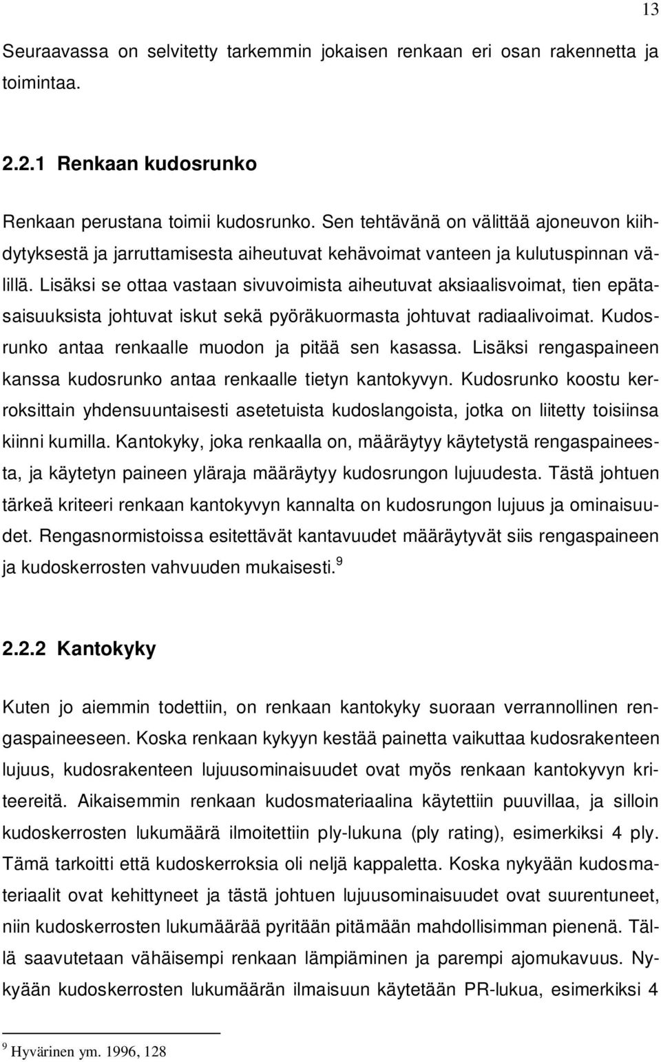 Lisäksi se ottaa vastaan sivuvoimista aiheutuvat aksiaalisvoimat, tien epätasaisuuksista johtuvat iskut sekä pyöräkuormasta johtuvat radiaalivoimat.