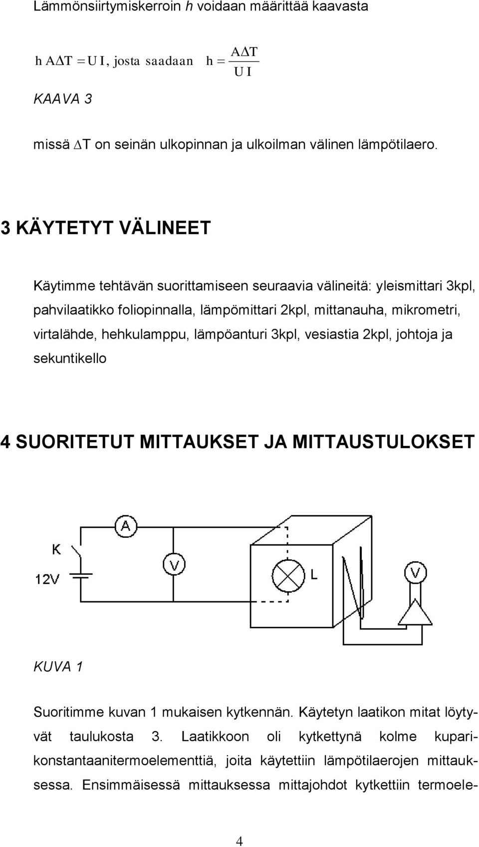 hehkulamppu, lämpöanturi 3kpl, vesiastia 2kpl, johtoja ja sekuntikello 4 SUORITETUT MITTAUKSET JA MITTAUSTULOKSET KUVA 1 Suoritimme kuvan 1 mukaisen kytkennän.