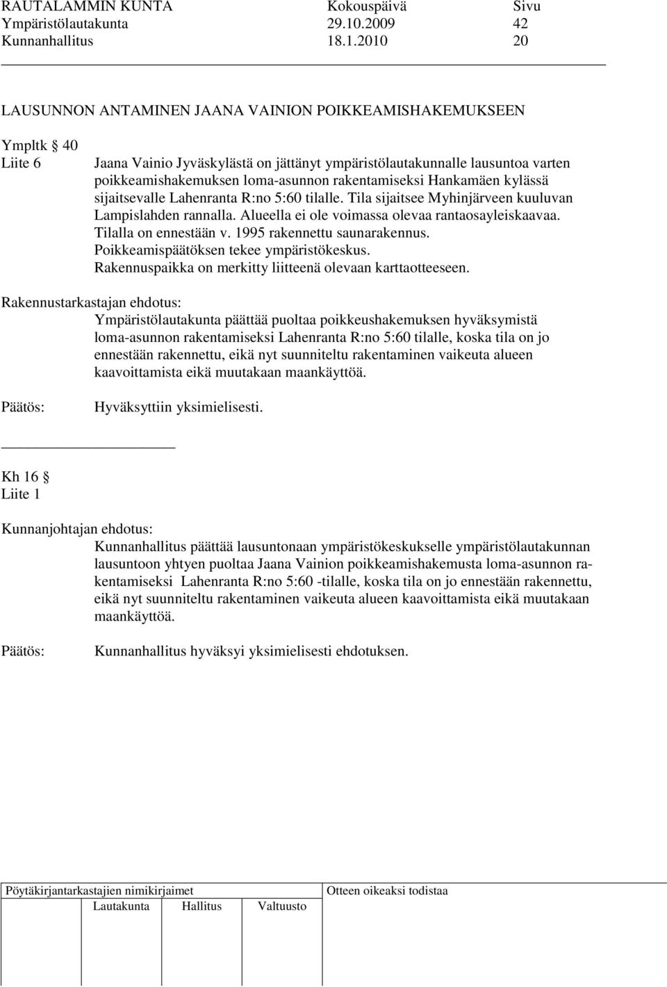 .1.2010 20 LAUSUNNON ANTAMINEN JAANA VAINION POIKKEAMISHAKEMUKSEEN Ympltk 40 Liite 6 Jaana Vainio Jyväskylästä on jättänyt ympäristölautakunnalle lausuntoa varten poikkeamishakemuksen loma-asunnon