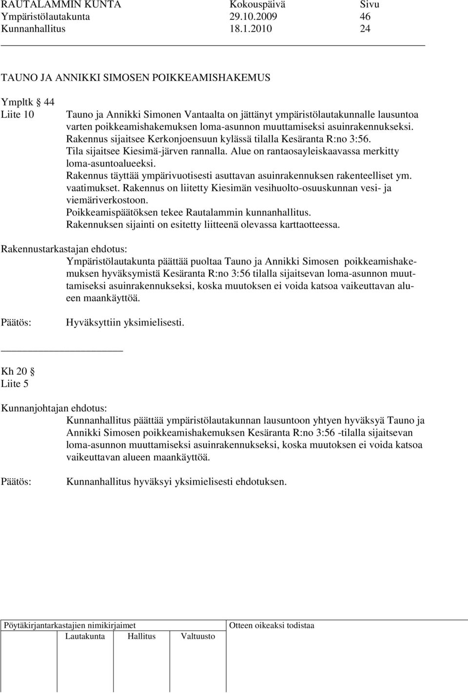 .1.2010 24 TAUNO JA ANNIKKI SIMOSEN POIKKEAMISHAKEMUS Ympltk 44 Liite 10 Tauno ja Annikki Simonen Vantaalta on jättänyt ympäristölautakunnalle lausuntoa varten poikkeamishakemuksen loma-asunnon