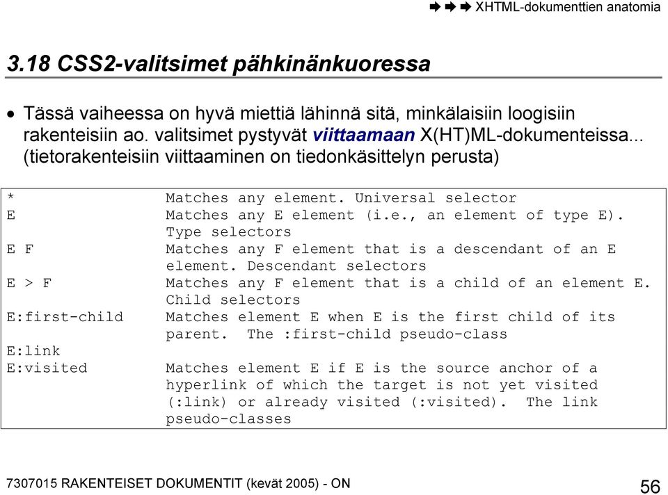 Type selectors E F Matches any F element that is a descendant of an E element. Descendant selectors E > F Matches any F element that is a child of an element E.