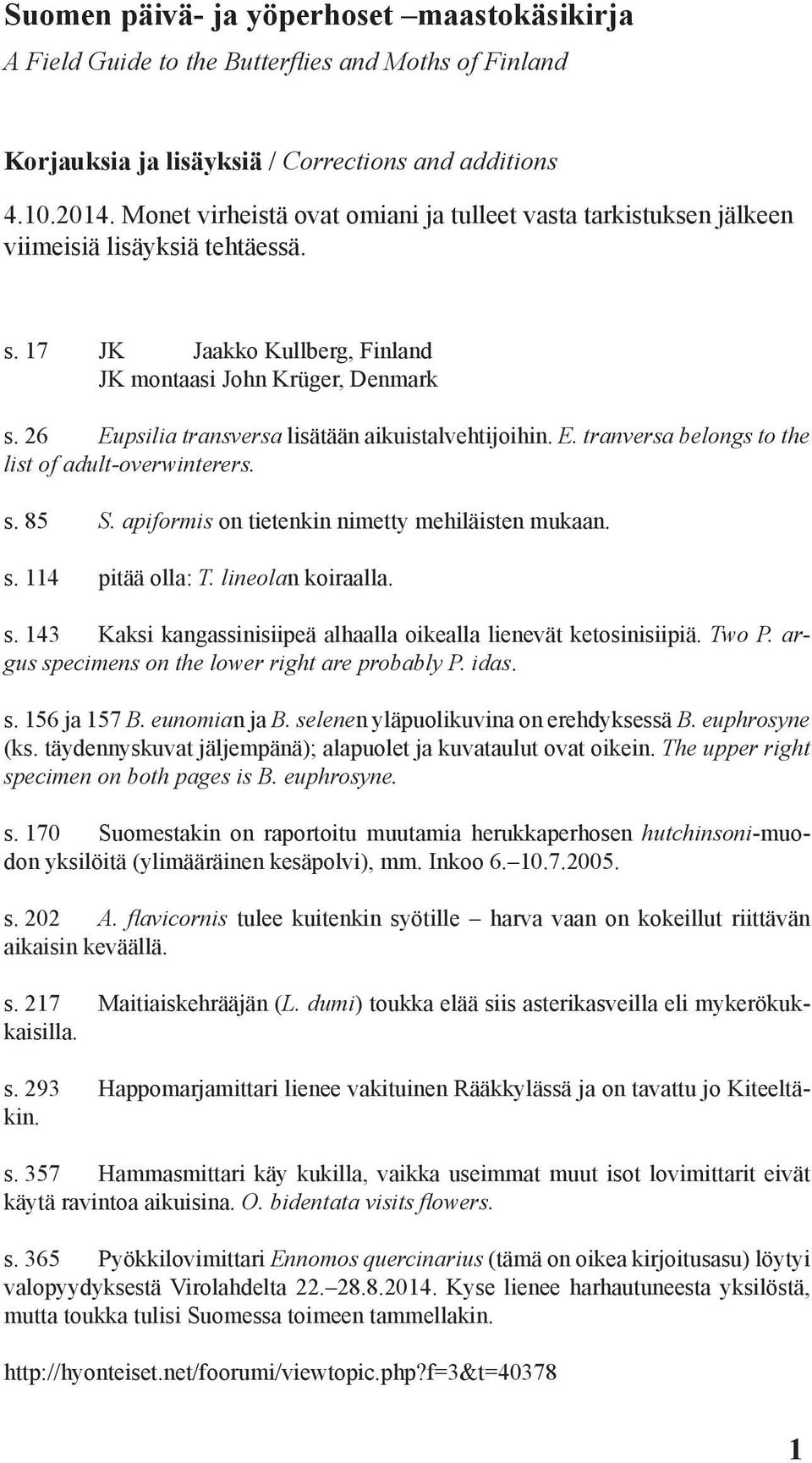 26 Eupsilia transversa lisätään aikuistalvehtijoihin. E. tranversa belongs to the list of adult-overwinterers. s. 85 S. apiformis on tietenkin nimetty mehiläisten mukaan. s. 114 pitää olla: T.