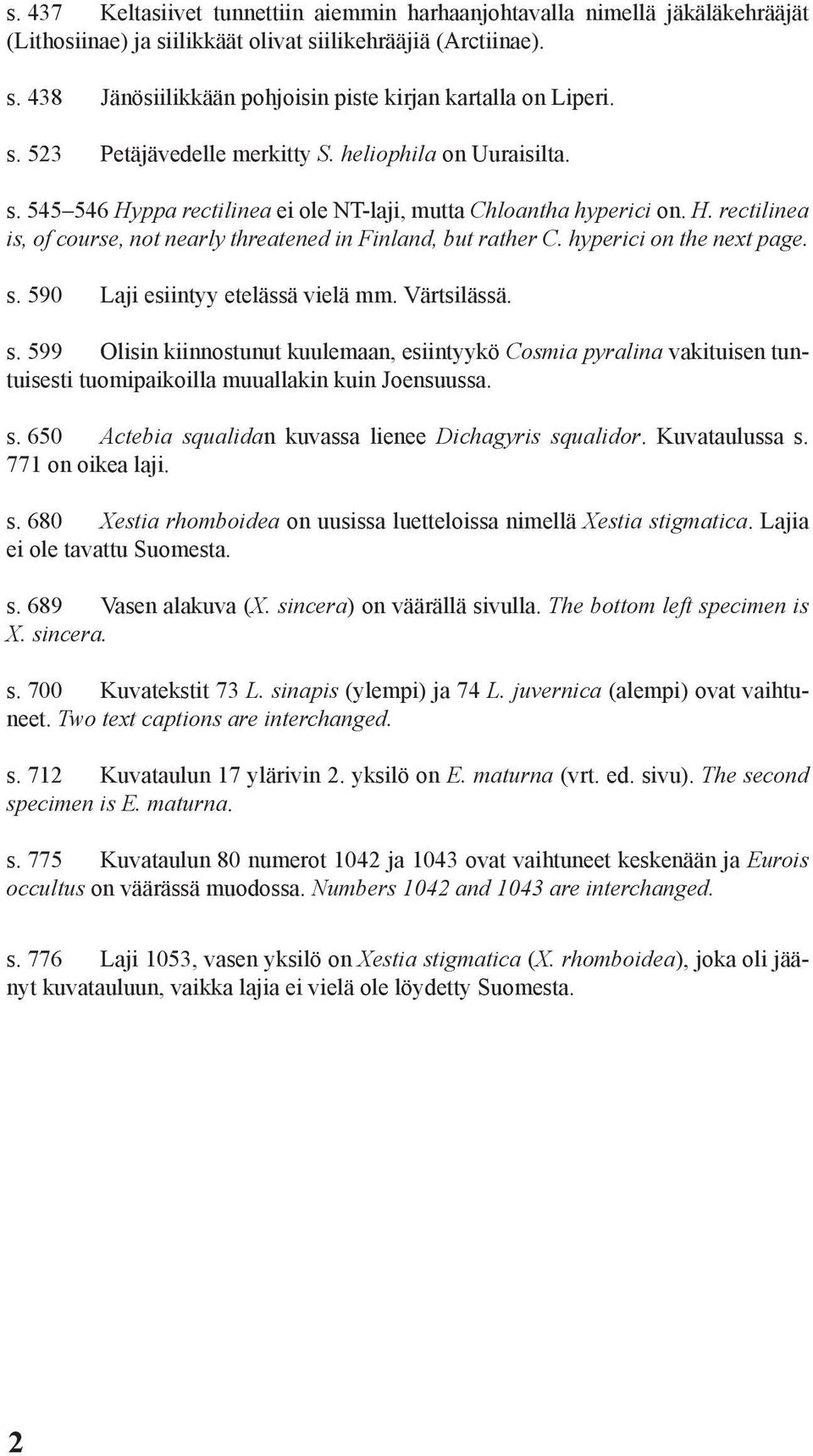 hyperici on the next page. s. 590 Laji esiintyy etelässä vielä mm. Värtsilässä. s. 599 Olisin kiinnostunut kuulemaan, esiintyykö Cosmia pyralina vakituisen tuntuisesti tuomipaikoilla muuallakin kuin Joensuussa.