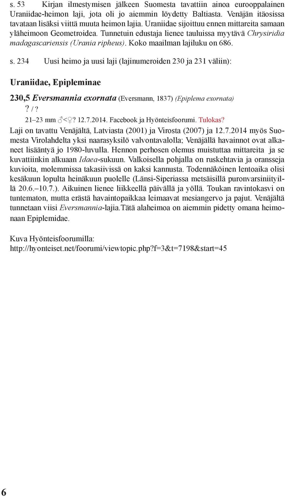 /? 21 23 mm <? 12.7.2014. Facebook ja Hyönteisfoorumi. Tulokas? Laji on tavattu Venäjältä, Latviasta (2001) ja Virosta (2007) ja 12.7.2014 myös Suomesta Virolahdelta yksi naarasyksilö valvontavalolla; Venäjällä havainnot ovat alkaneet lisääntyä jo 1980-luvulla.