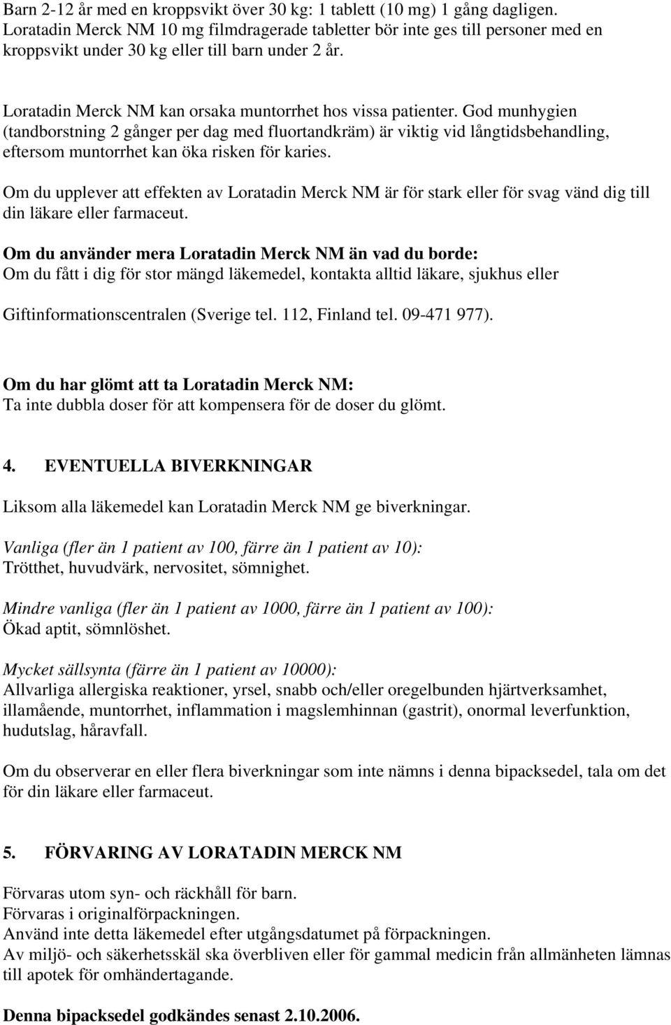 God munhygien (tandborstning 2 gånger per dag med fluortandkräm) är viktig vid långtidsbehandling, eftersom muntorrhet kan öka risken för karies.