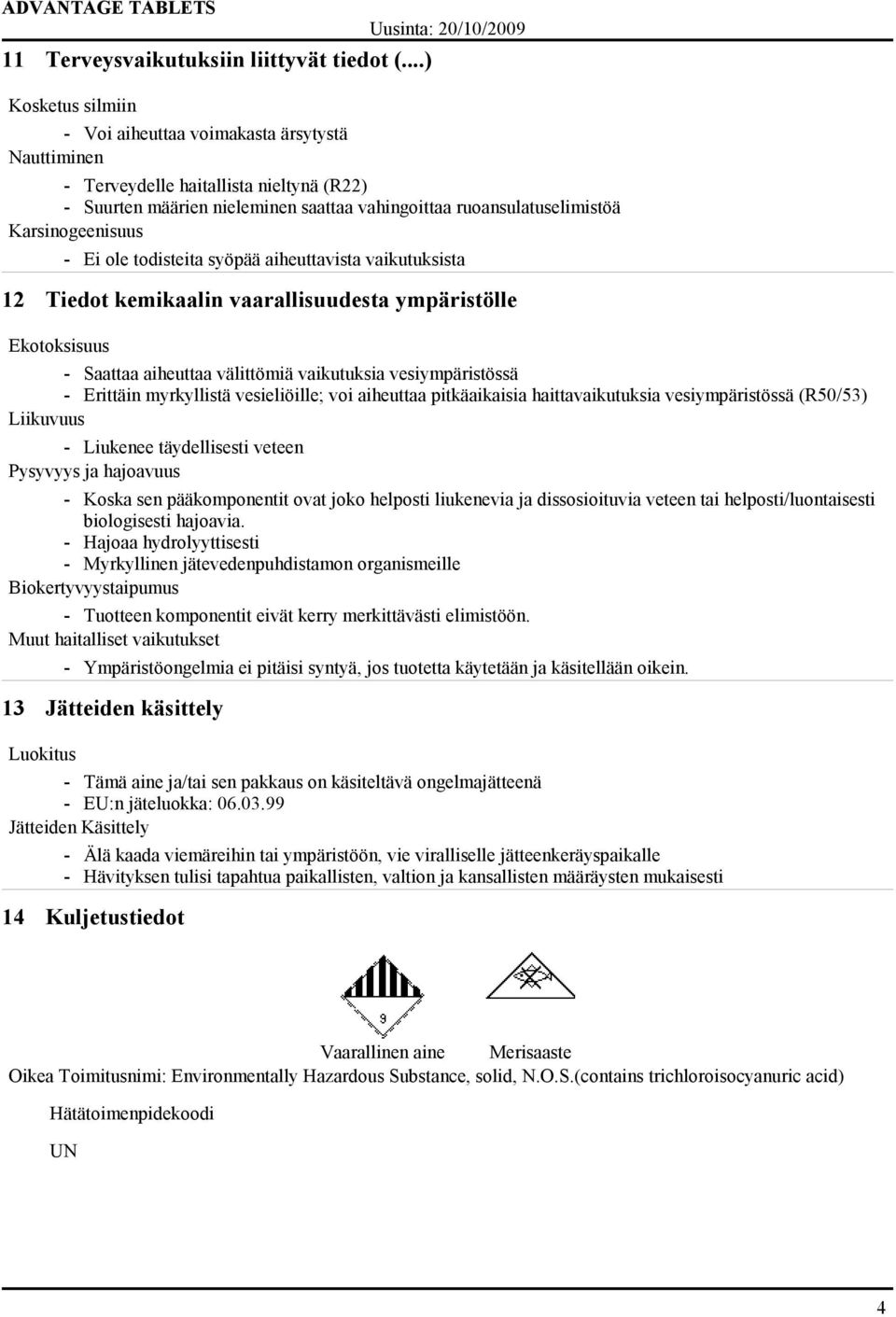- Ei ole todisteita syöpää aiheuttavista vaikutuksista 12 Tiedot kemikaalin vaarallisuudesta ympäristölle Ekotoksisuus - Saattaa aiheuttaa välittömiä vaikutuksia vesiympäristössä - Erittäin
