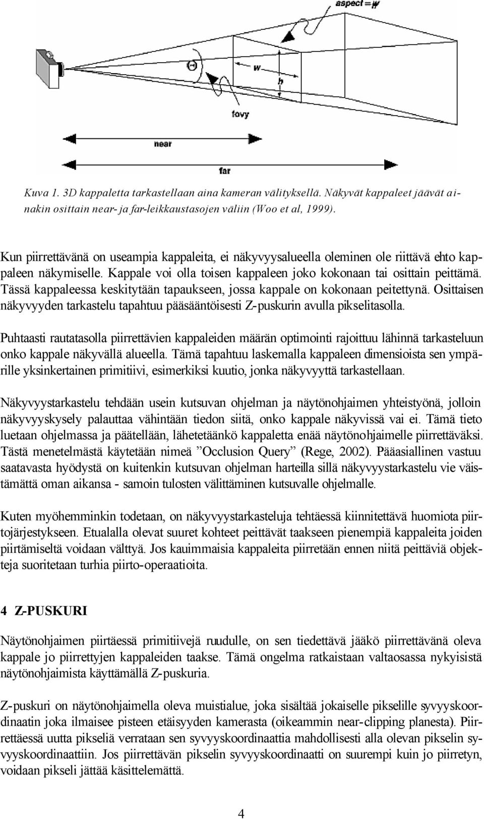 Tässä kappaleessa keskitytään tapaukseen, jossa kappale on kokonaan peitettynä. Osittaisen näkyvyyden tarkastelu tapahtuu pääsääntöisesti Z-puskurin avulla pikselitasolla.