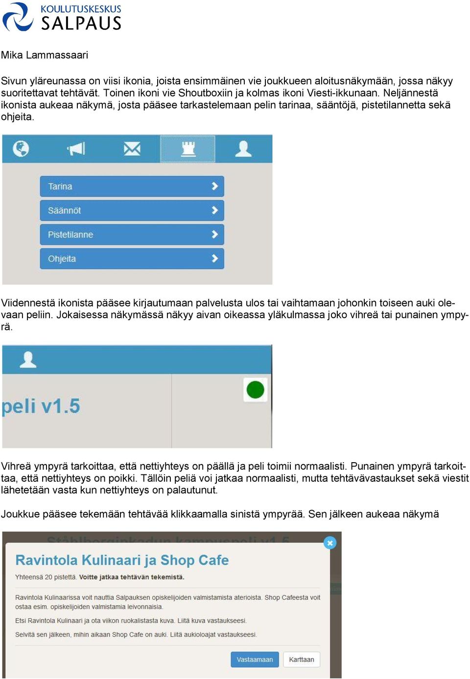 Viidennestä ikonista pääsee kirjautumaan palvelusta ulos tai vaihtamaan johonkin toiseen auki olevaan peliin. Jokaisessa näkymässä näkyy aivan oikeassa yläkulmassa joko vihreä tai punainen ympyrä.