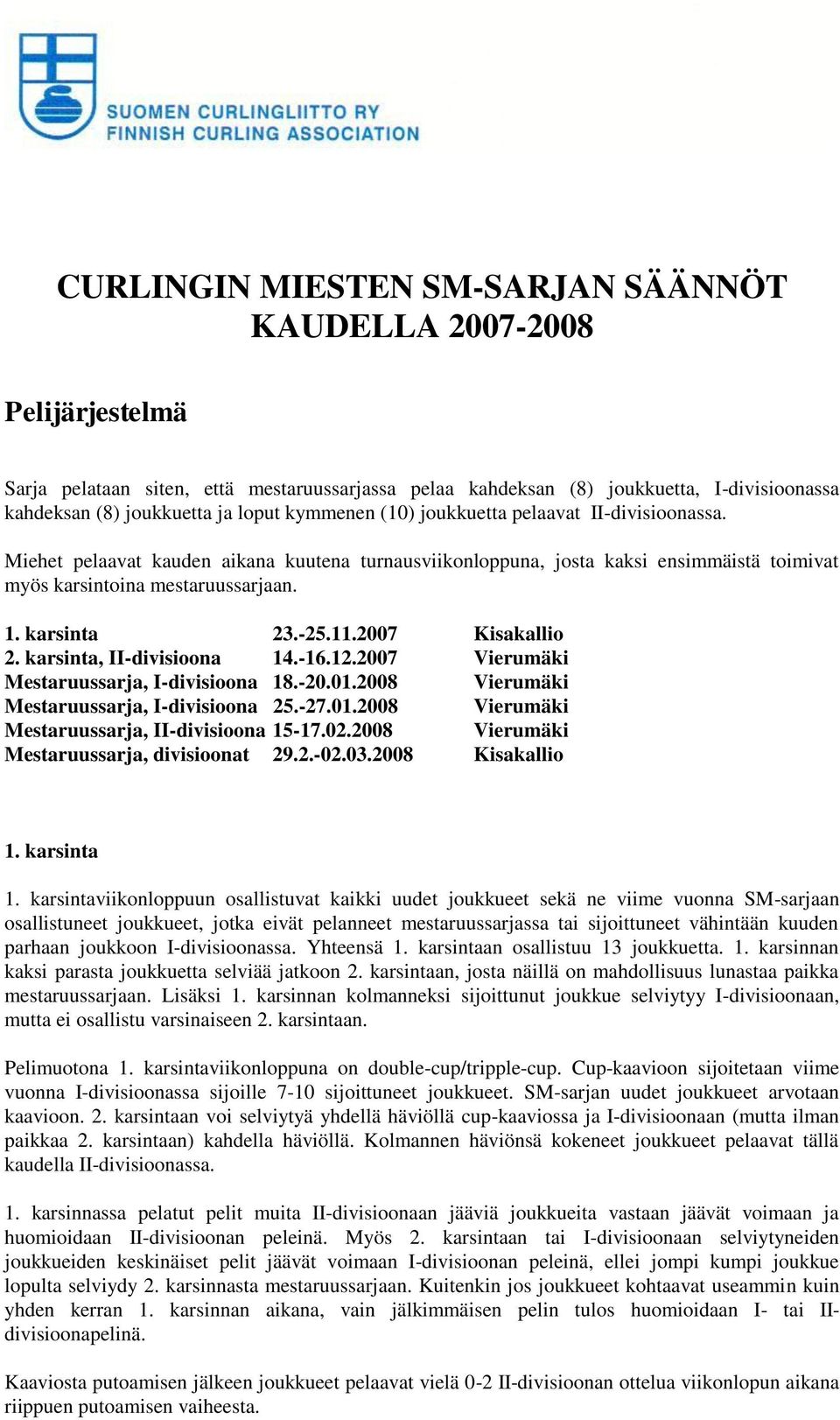 11.2007 Kisakallio 2. karsinta, II-divisioona 14.-16.12.2007 Vierumäki Mestaruussarja, I-divisioona 18.-20.01.2008 Vierumäki Mestaruussarja, I-divisioona 25.-27.01.2008 Vierumäki Mestaruussarja, II-divisioona 15-17.