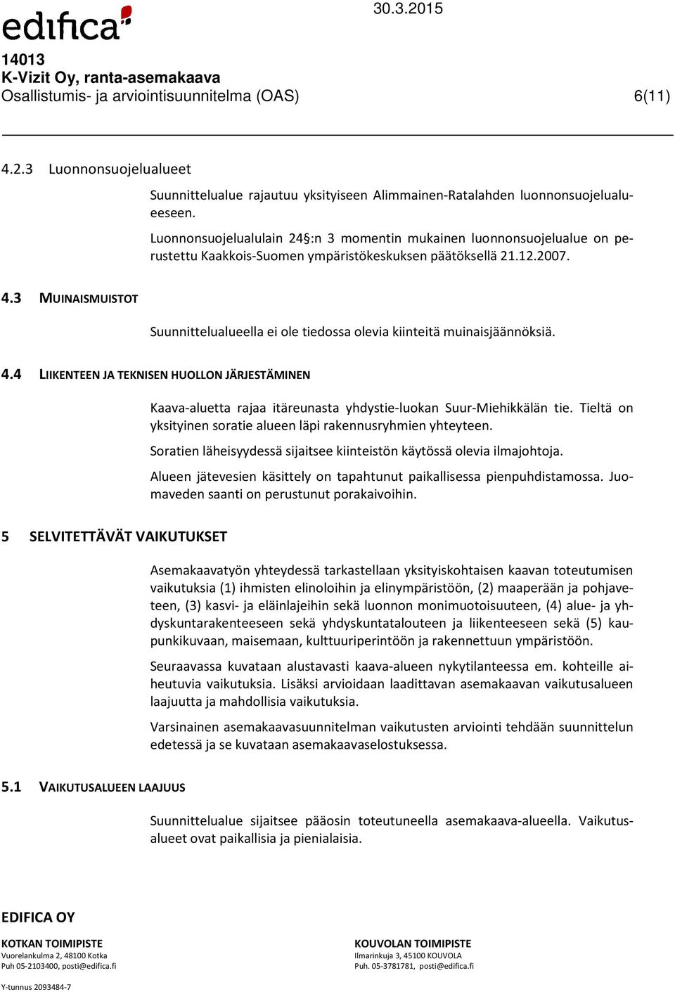 3 MUINAISMUISTOT Suunnittelualueella ei ole tiedossa olevia kiinteitä muinaisjäännöksiä. 4.