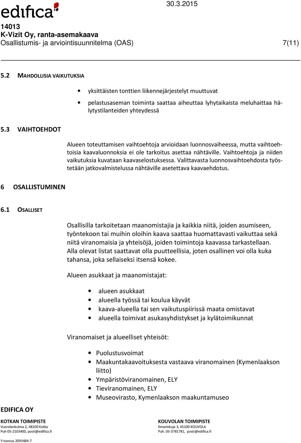 3 VAIHTOEHDOT Alueen toteuttamisen vaihtoehtoja arvioidaan luonnosvaiheessa, mutta vaihtoehtoisia kaavaluonnoksia ei ole tarkoitus asettaa nähtäville.