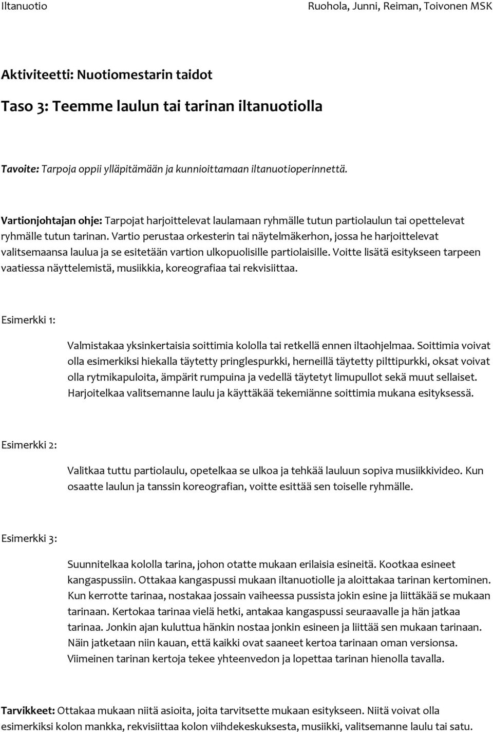 Vartio perustaa orkesterin tai näytelmäkerhon, jossa he harjoittelevat valitsemaansa laulua ja se esitetään vartion ulkopuolisille partiolaisille.